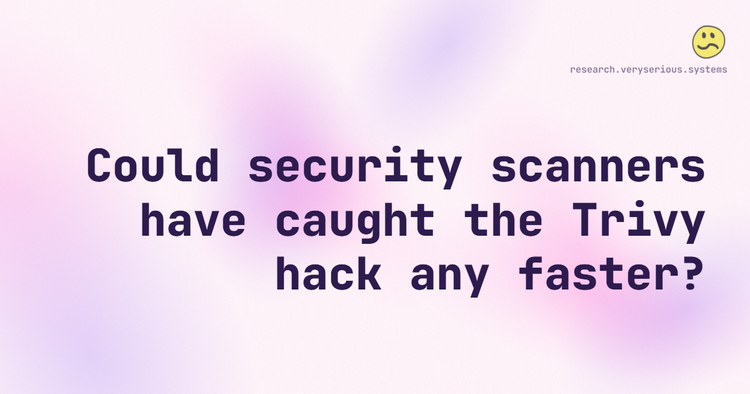 Could security scanners have caught the Trivy hack any faster?